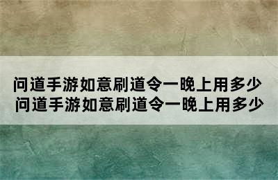 问道手游如意刷道令一晚上用多少 问道手游如意刷道令一晚上用多少